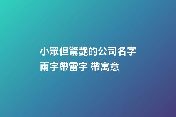 小眾但驚艷的公司名字兩字帶雷字 帶寓意-第1張-公司起名-玄機派